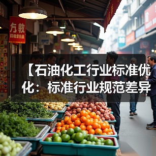 【石油化工行业标准优化:标准行业规范差异化的实战攻略】(图4) 【石油化工行业标准优化:标准行业规范差异化的实战攻略】(图4)
