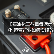【石油化工存量盘活优化 运营行业如何实现效率差异化突破？】（图1）