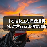 【石油化工存量盘活优化 运营行业如何实现效率差异化突破？】（图3）