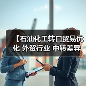 【石油化工转口贸易优化 外贸行业 中转差异化策略全面解析】(图4) 【石油化工转口贸易优化 外贸行业 中转差异化策略全面解析】(图4)