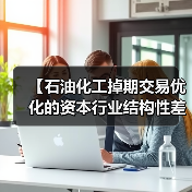 【石油化工掉期交易优化的资本行业结构性差异解析:2026年最全实战指南】(图2) 【石油化工掉期交易优化的资本行业结构性差异解析:2026年最全实战指南】(图2)