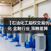 【石油化工期权交易优化 金融行业 策略差异化】(图3) 【石油化工期权交易优化 金融行业 策略差异化】(图3)