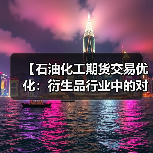 【石油化工期货交易优化:衍生品行业中的对冲差异化策略实战解析】(图2) 【石油化工期货交易优化:衍生品行业中的对冲差异化策略实战解析】(图2)