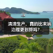 清洁生产,真的比末端治理更划算吗? 清洁生产,真的比末端治理更划算吗?