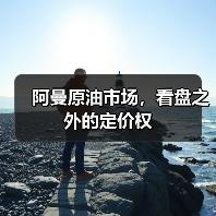 阿曼原油市场,看盘之外的定价权 阿曼原油市场,看盘之外的定价权