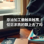 原油加工量越来越高,但需求真的跟上去了吗 原油加工量越来越高,但需求真的跟上去了吗
