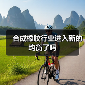 合成橡胶行业进入新的均衡了吗 合成橡胶行业进入新的均衡了吗