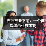 石油产业下游:一个被误读的生存游戏(图2) 石油产业下游:一个被误读的生存游戏(图2)