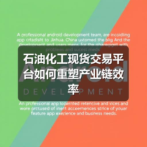 石油化工现货交易平台如何重塑产业链效率(图2) 石油化工现货交易平台如何重塑产业链效率