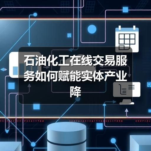 石油化工在线交易服务如何赋能实体产业降本增效(图2) 石油化工在线交易服务如何赋能实体产业降本增效