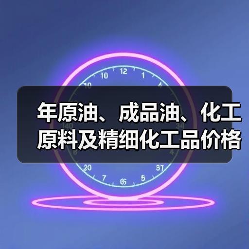 年原油、成品油、化工原料及精细化工品价格 年原油、成品油、化工原料及精细化工品价格