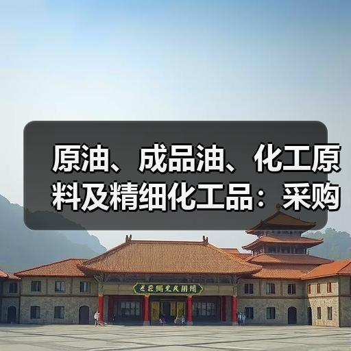 原油、成品油、化工原料及精细化工品：采购